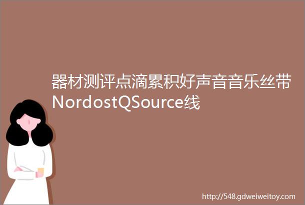 器材测评点滴累积好声音音乐丝带NordostQSource线性电源供应器