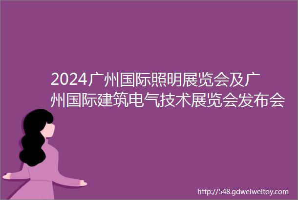 2024广州国际照明展览会及广州国际建筑电气技术展览会发布会亮点回顾